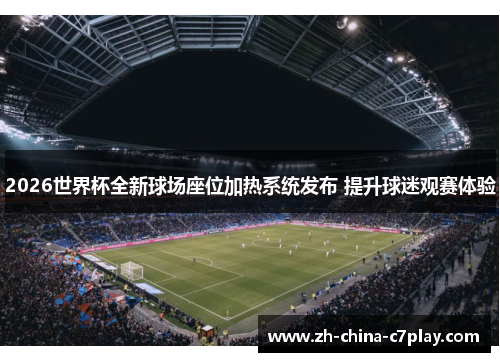 2026世界杯全新球场座位加热系统发布 提升球迷观赛体验