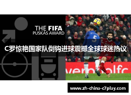 C罗惊艳国家队倒钩进球震撼全球球迷热议