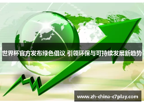 世界杯官方发布绿色倡议 引领环保与可持续发展新趋势
