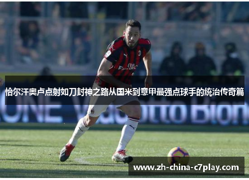 恰尔汗奥卢点射如刀封神之路从国米到意甲最强点球手的统治传奇篇