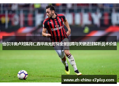 恰尔汗奥卢对阵拜仁西甲高光时刻全景回顾与关键进球解析战术价值